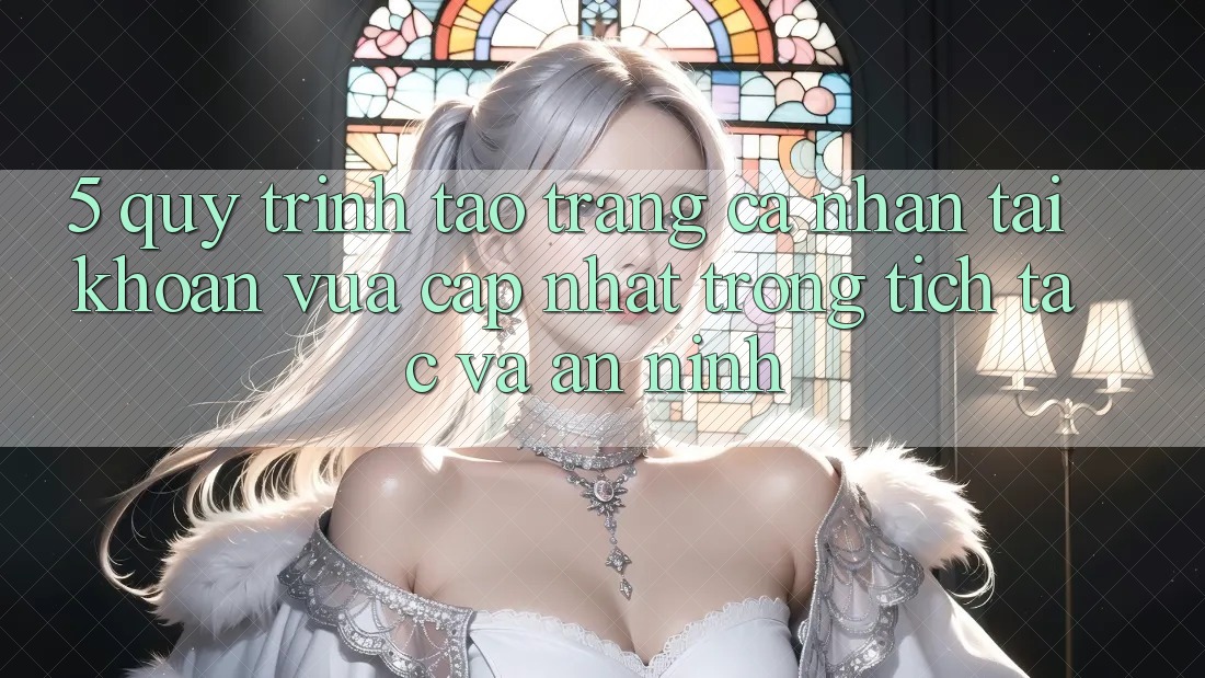 5. Quy Trình Tạo trang cá nhân Tài Khoản Vừa cập nhật Trong tích tắc và An ninh