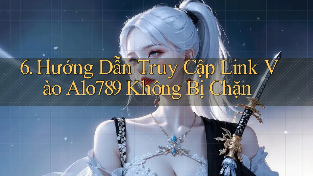 6. Hướng Dẫn Truy Cập Link Vào Alo789 Không Bị Chặn