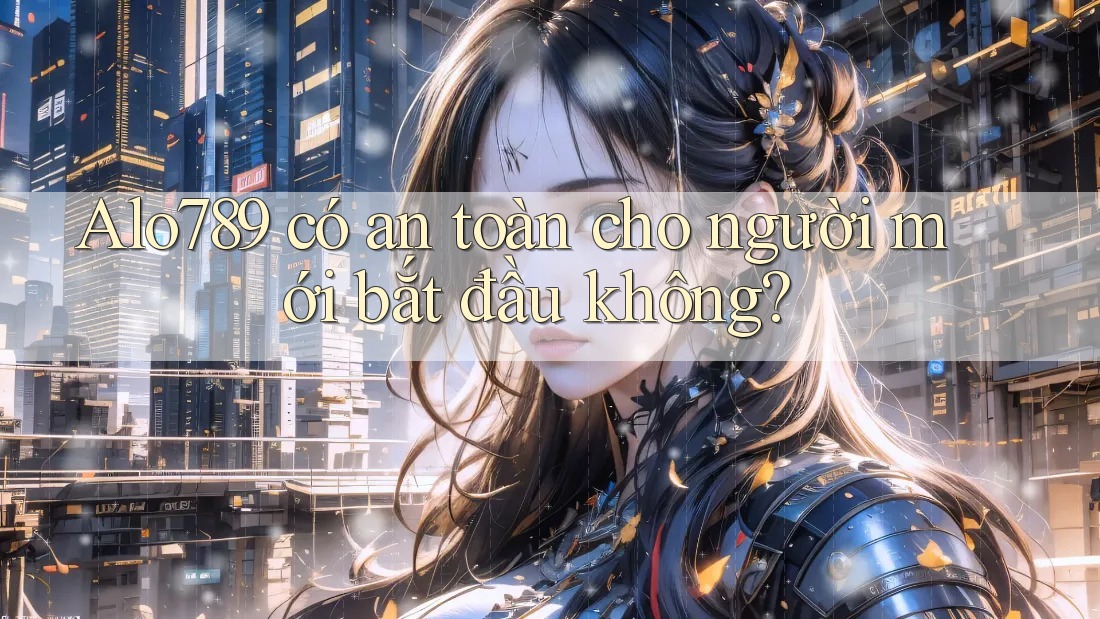 Alo789 có an toàn cho người mới bắt đầu không?