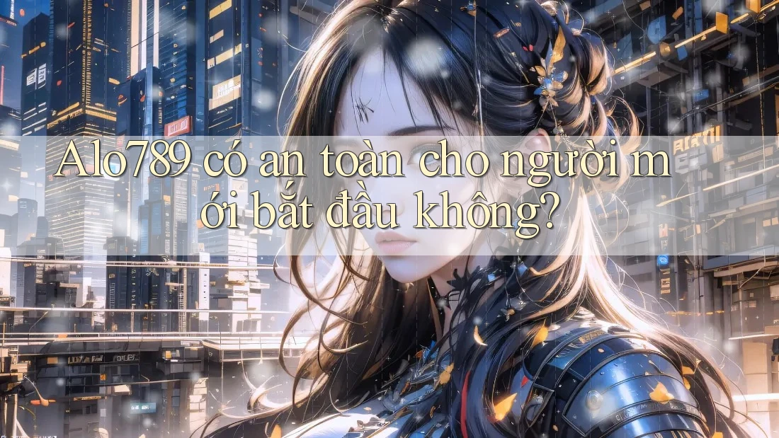 alo789 có an toàn cho người mới bắt đầu không? alo789 có an toàn cho người mới bắt đầu không?