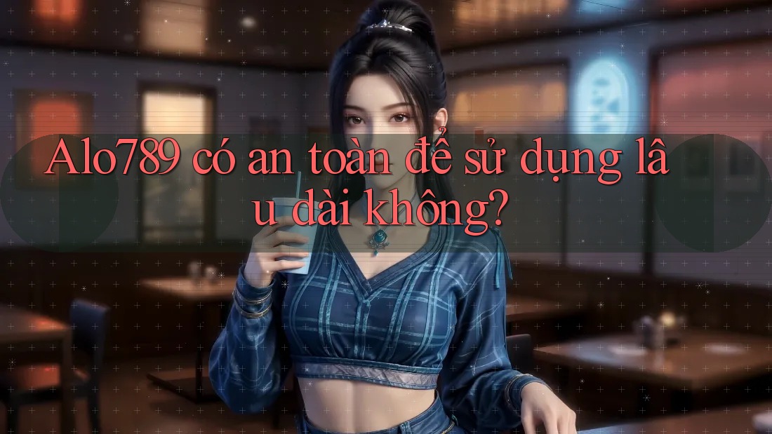 Alo789 có an toàn để sử dụng lâu dài không?