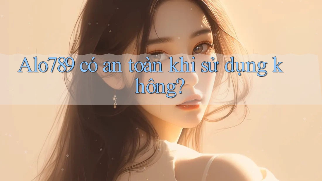 Alo789 có an toàn khi sử dụng không?