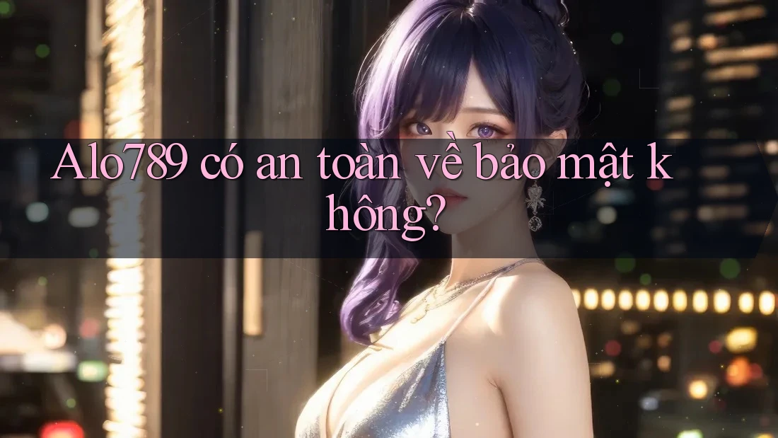 Alo789 có an toàn về bảo mật không?