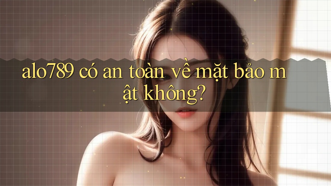 alo789 có an toàn về mặt bảo mật không?