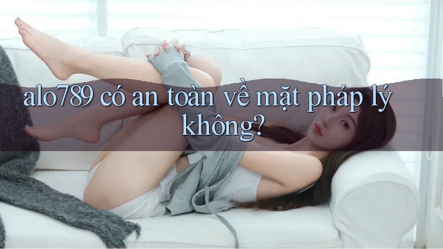 alo789 có an toàn về mặt pháp lý không? alo789 có an toàn về mặt pháp lý không?