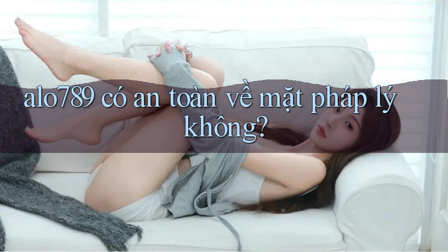 alo789 có an toàn về mặt pháp lý không? alo789 có an toàn về mặt pháp lý không?