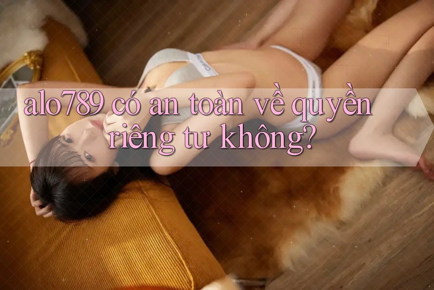 alo789 có an toàn về quyền riêng tư không?