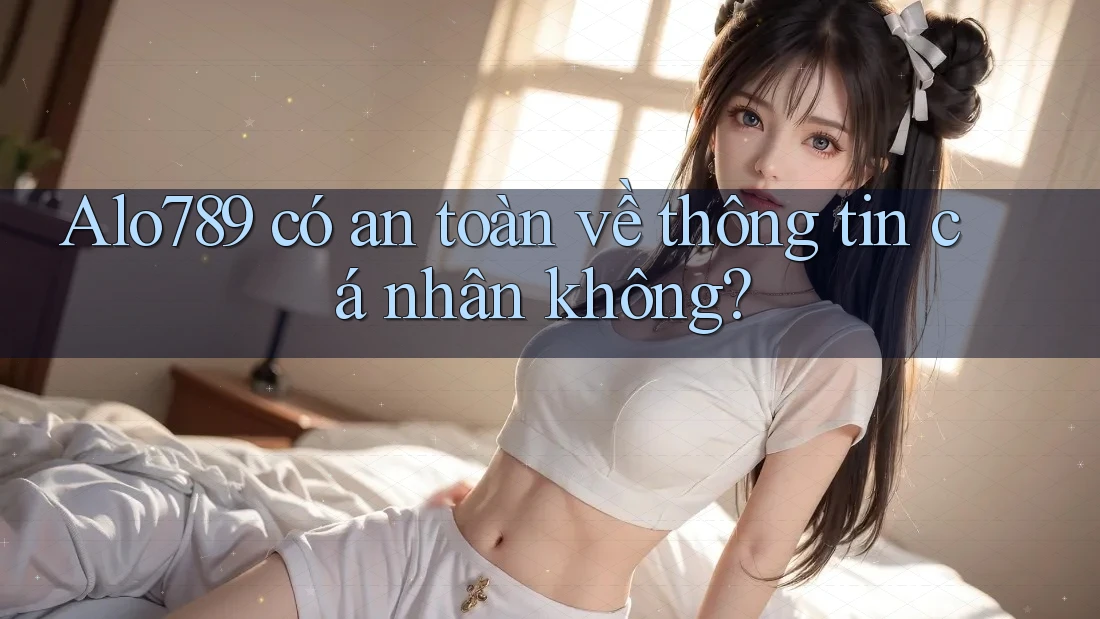 Alo789 có an toàn về thông tin cá nhân không?