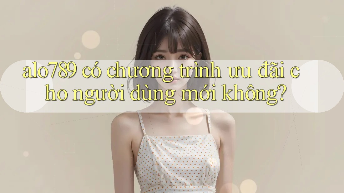 alo789 có chương trình ưu đãi cho người dùng mới không? alo789 có chương trình ưu đãi cho người dùng mới không?