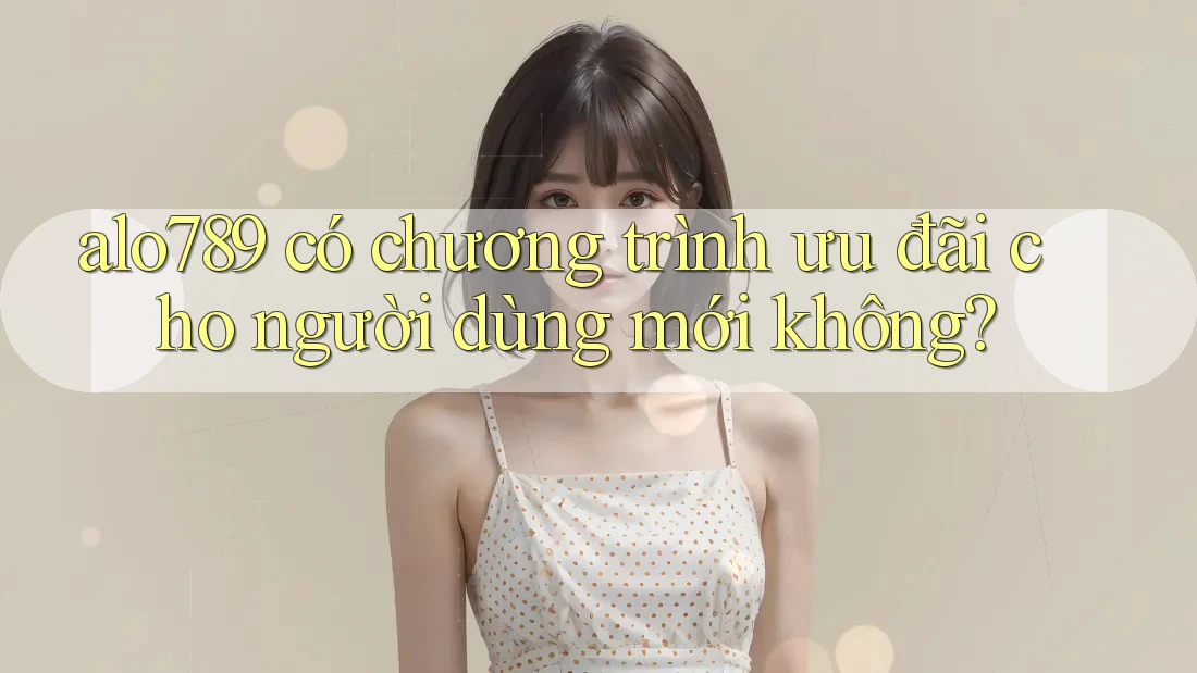 alo789 có chương trình ưu đãi cho người dùng mới không?