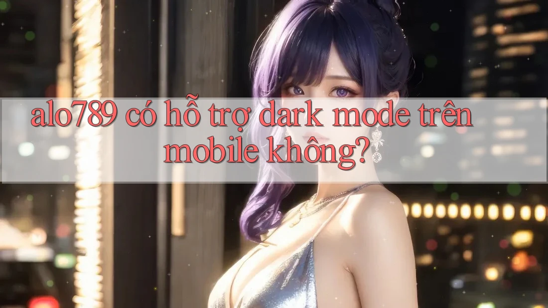 alo789 có hỗ trợ dark mode trên mobile không?