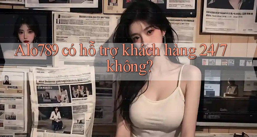 Alo789 có hỗ trợ khách hàng 24/7 không? Alo789 có hỗ trợ khách hàng 24/7 không?