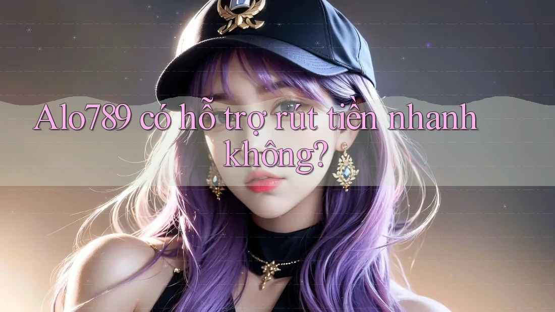 Alo789 có hỗ trợ rút tiền nhanh không?