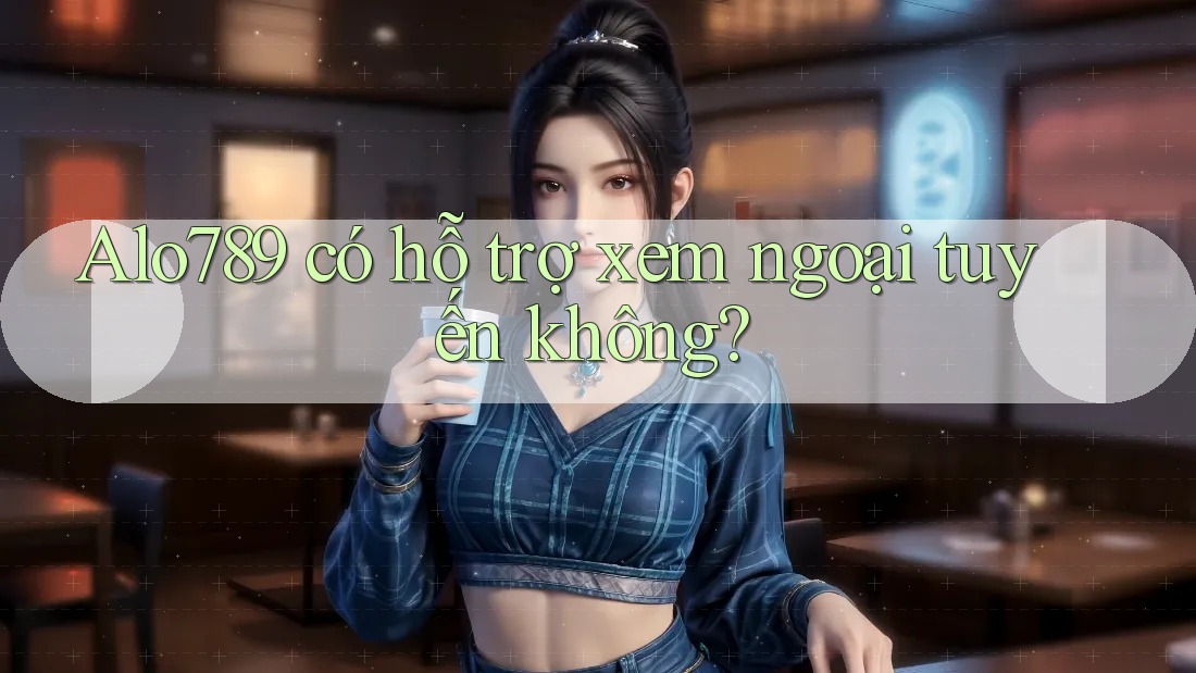Alo789 có hỗ trợ xem ngoại tuyến không?