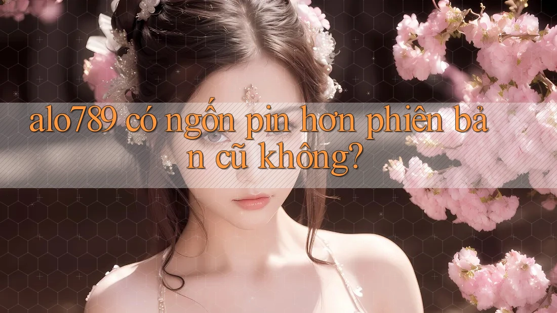 alo789 có ngốn pin hơn phiên bản cũ không?