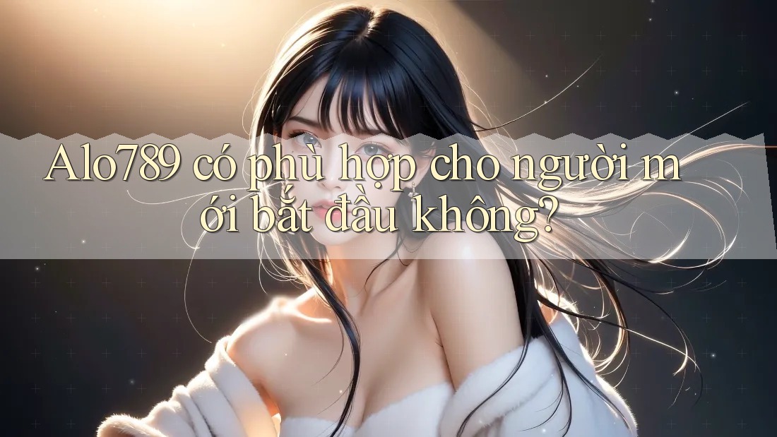 Alo789 có phù hợp cho người mới bắt đầu không?