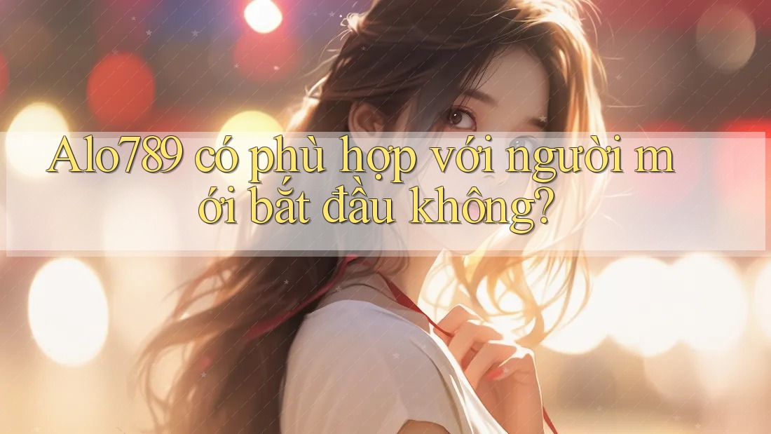 Alo789 có phù hợp với người mới bắt đầu không?