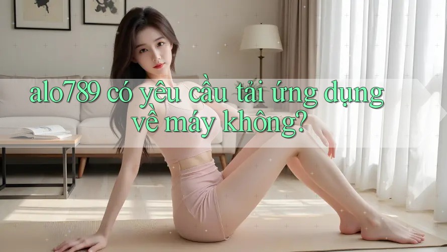 alo789 có yêu cầu tải ứng dụng về máy không?