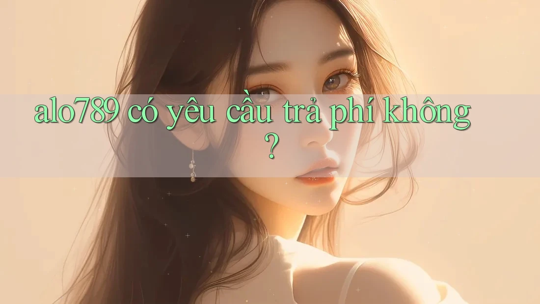 alo789 có yêu cầu trả phí không?