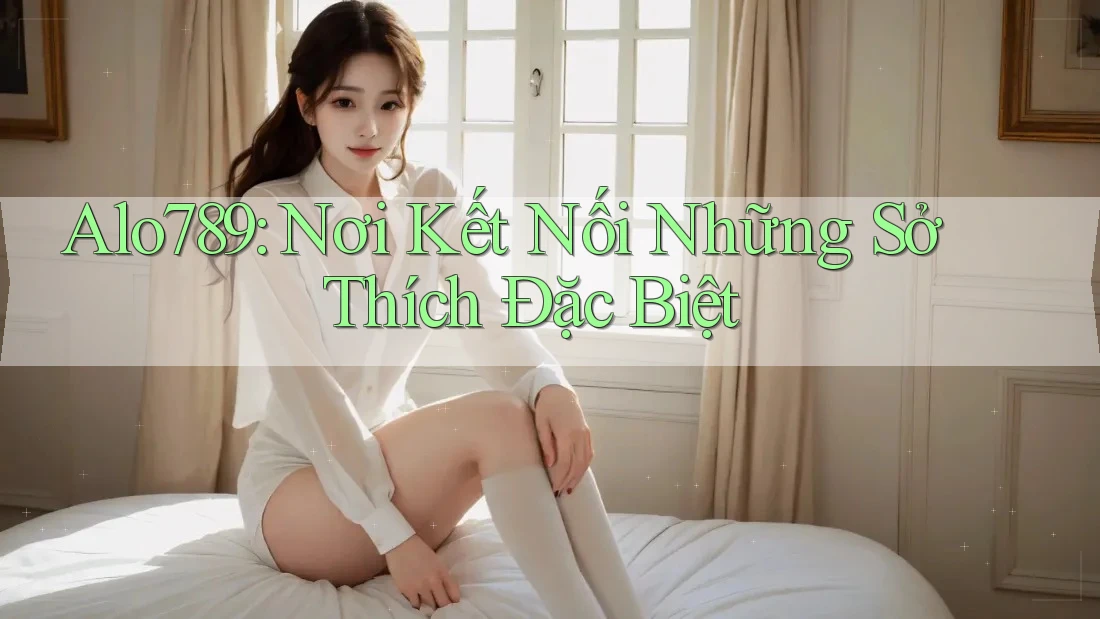 Alo789: Nơi Kết Nối Những Sở Thích Đặc Biệt