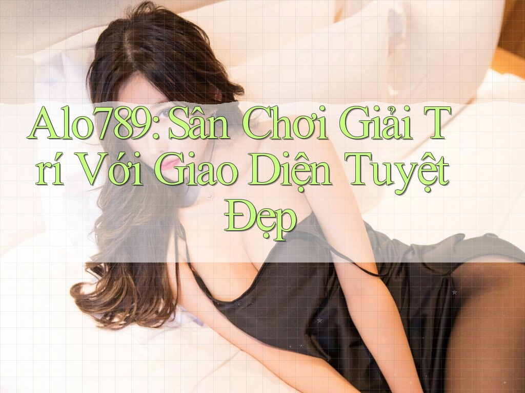 Alo789: Sân Chơi Giải Trí Với Giao Diện Tuyệt Đẹp Alo789: Sân Chơi Giải Trí Với Giao Diện Tuyệt Đẹp