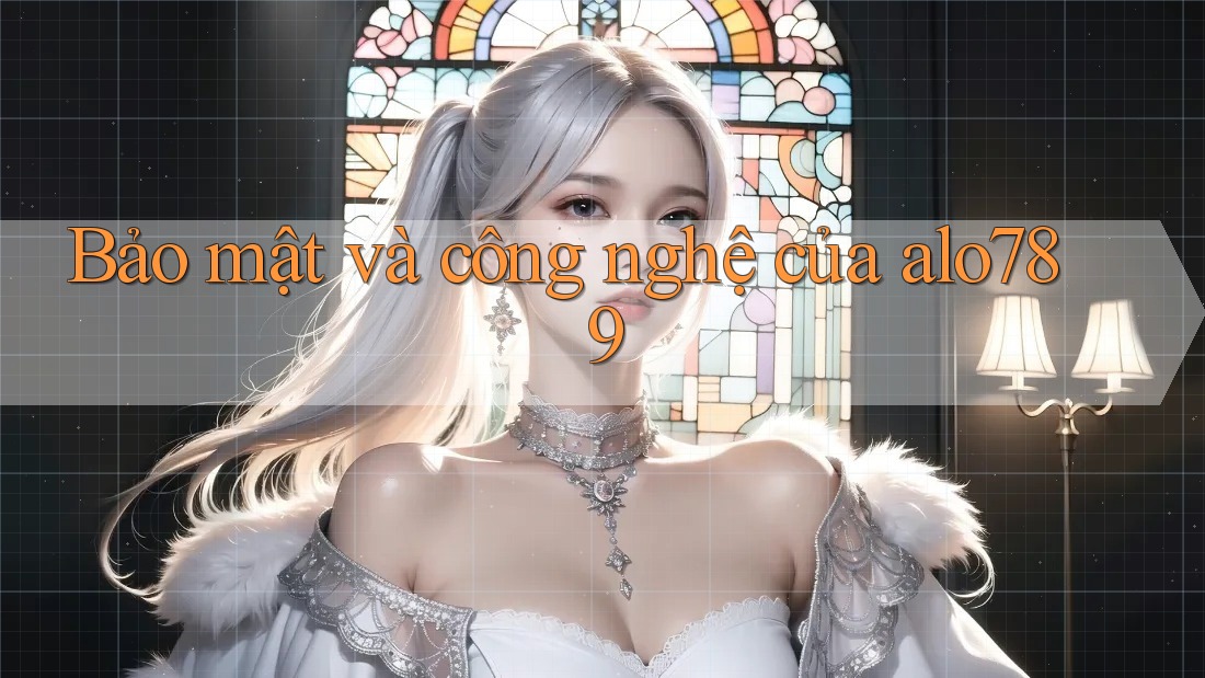 Bảo mật và công nghệ của alo789
