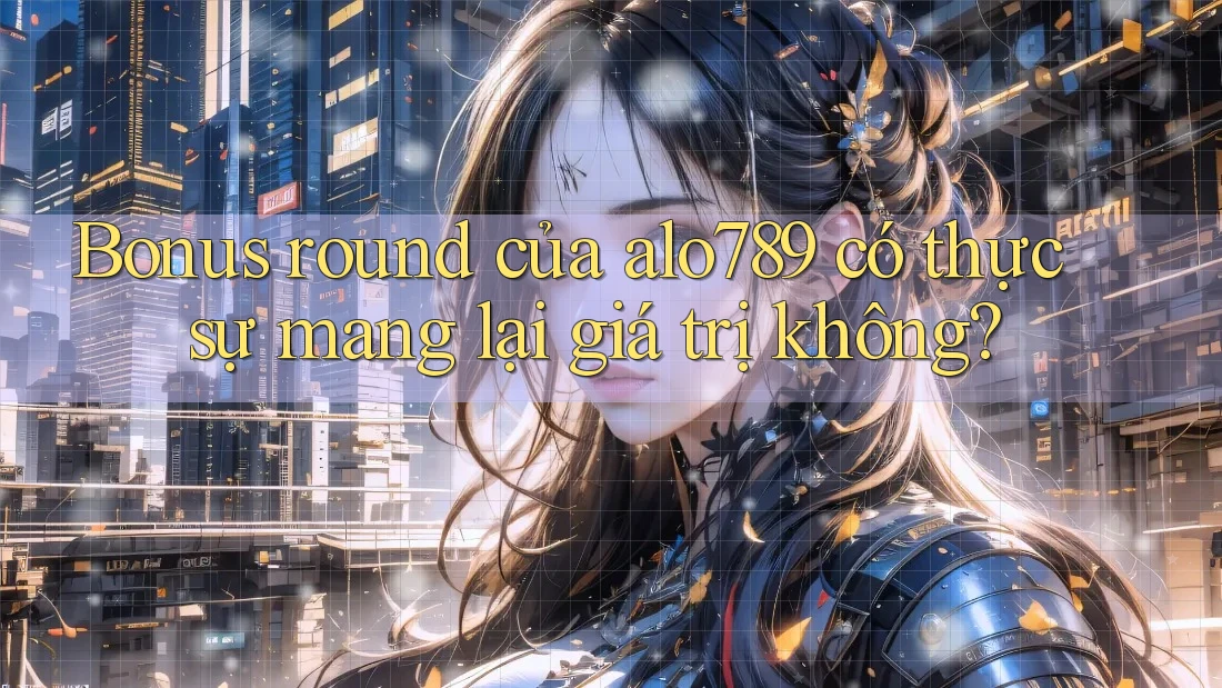 Bonus round của alo789 có thực sự mang lại giá trị không? Bonus round của alo789 có thực sự mang lại giá trị không?