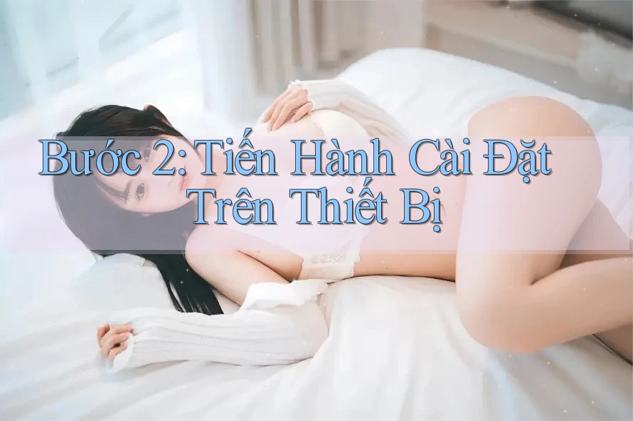 Bước 2: Tiến Hành Cài Đặt Trên Thiết Bị Bước 2: Tiến Hành Cài Đặt Trên Thiết Bị