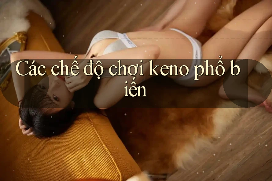 Các chế độ chơi keno phổ biến