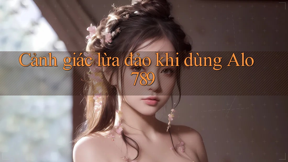 Cảnh giác lừa đảo khi dùng Alo789 Cảnh giác lừa đảo khi dùng Alo789