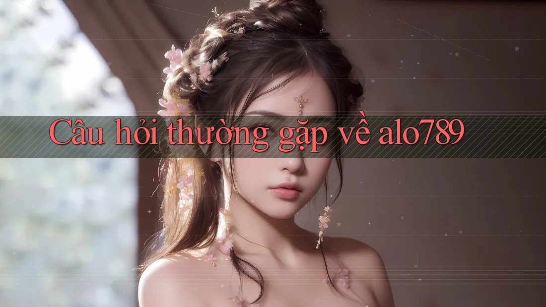 Câu hỏi thường gặp về alo789