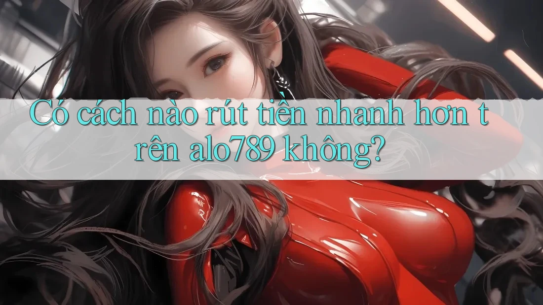 Có cách nào rút tiền nhanh hơn trên alo789 không? Có cách nào rút tiền nhanh hơn trên alo789 không?