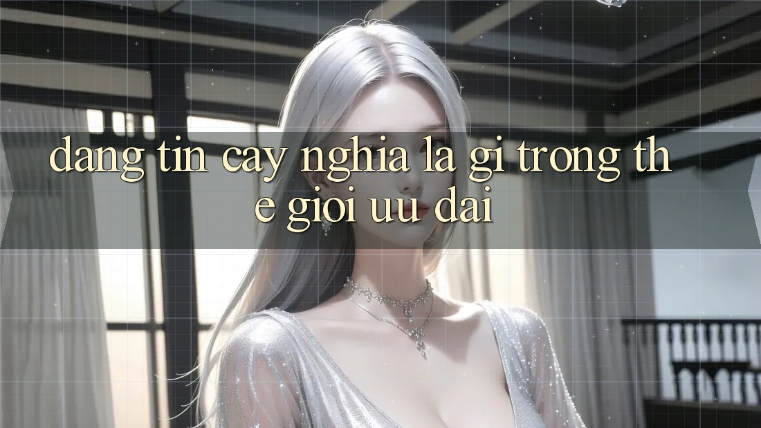 “Đáng Tin Cậy” Nghĩa Là Gì Trong Thế Giới Ưu Đãi?