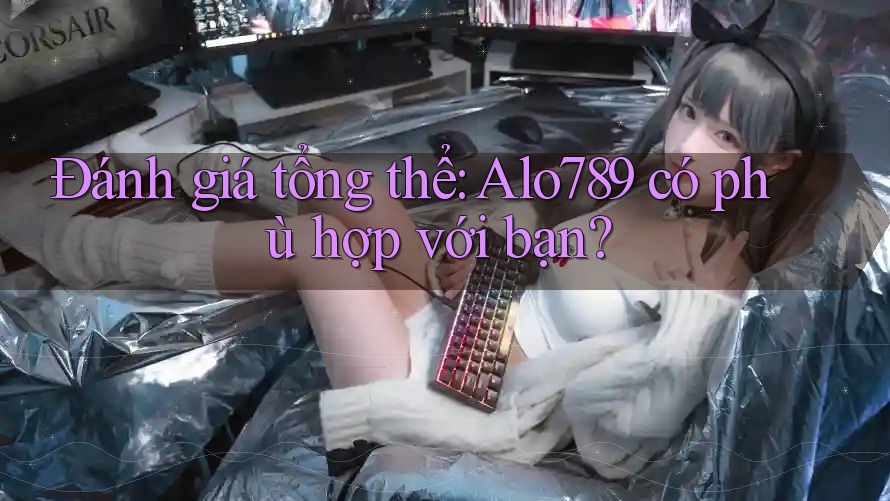 Đánh giá tổng thể: alo789 có phù hợp với bạn? Đánh giá tổng thể: alo789 có phù hợp với bạn?