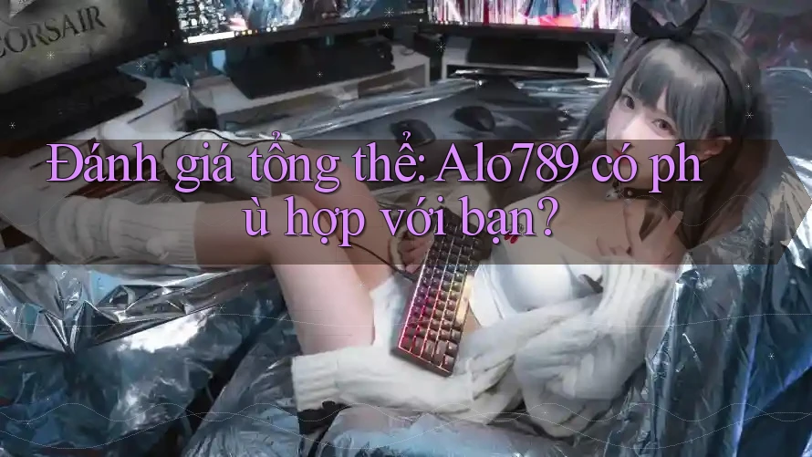 Đánh giá tổng thể: Alo789 có phù hợp với bạn?