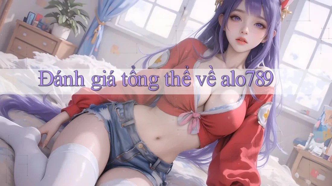 Đánh giá tổng thể về Alo789