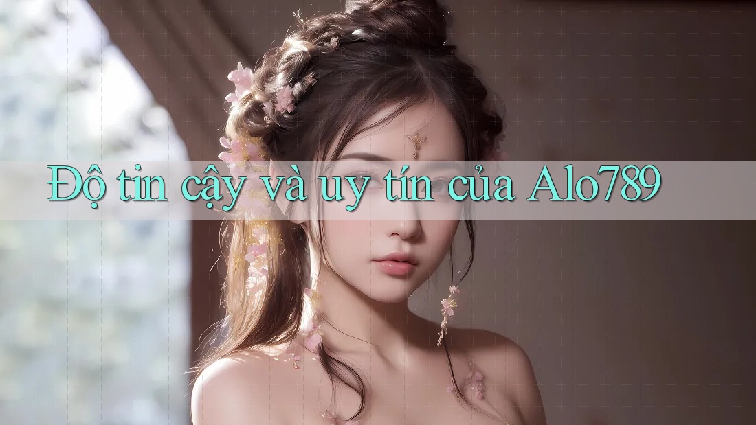 Độ tin cậy và uy tín của Alo789