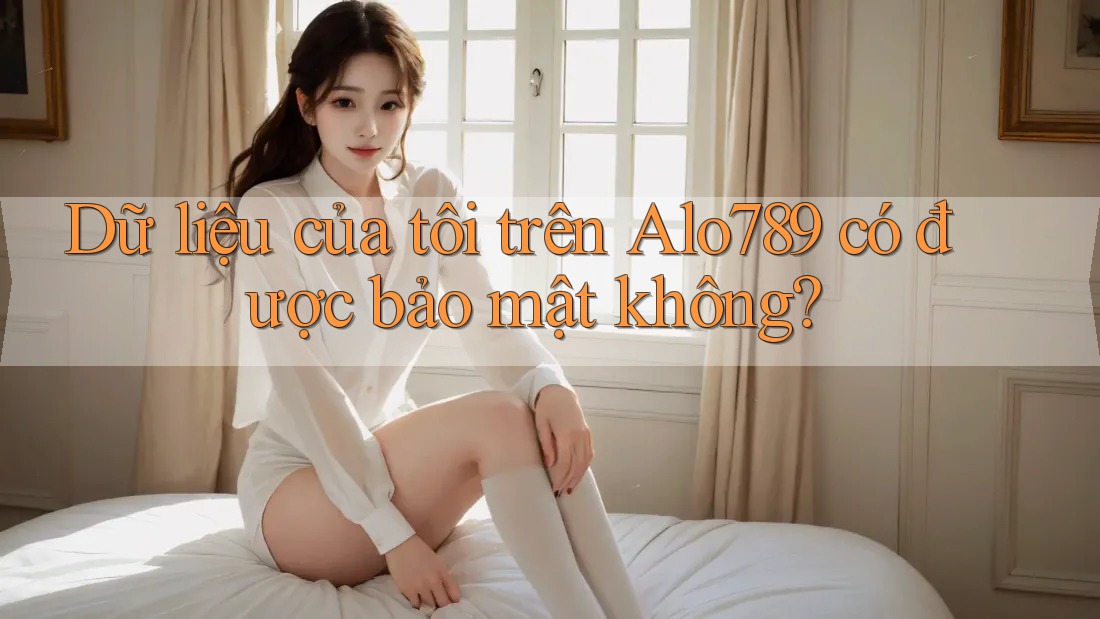Dữ liệu của tôi trên Alo789 có được bảo mật không?