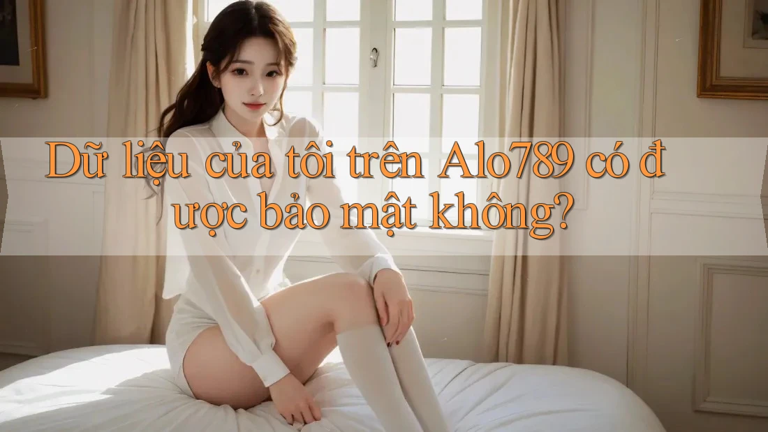 Dữ liệu của tôi trên Alo789 có được bảo mật không?