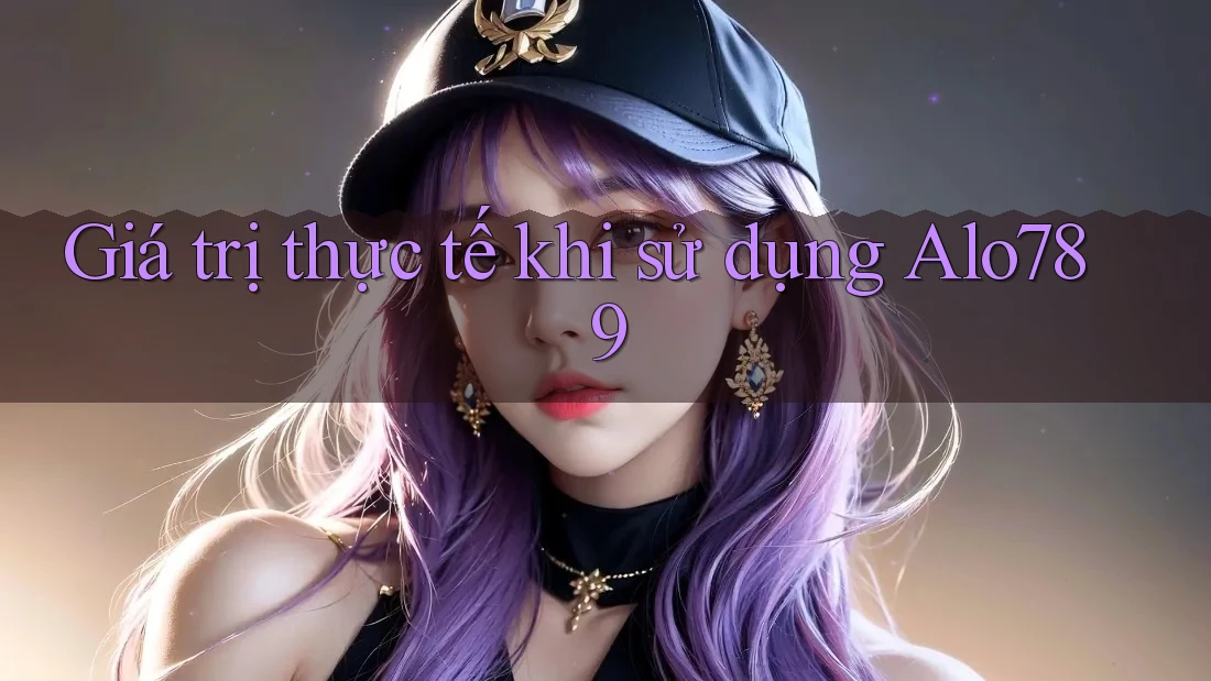 Giá trị thực tế khi sử dụng Alo789