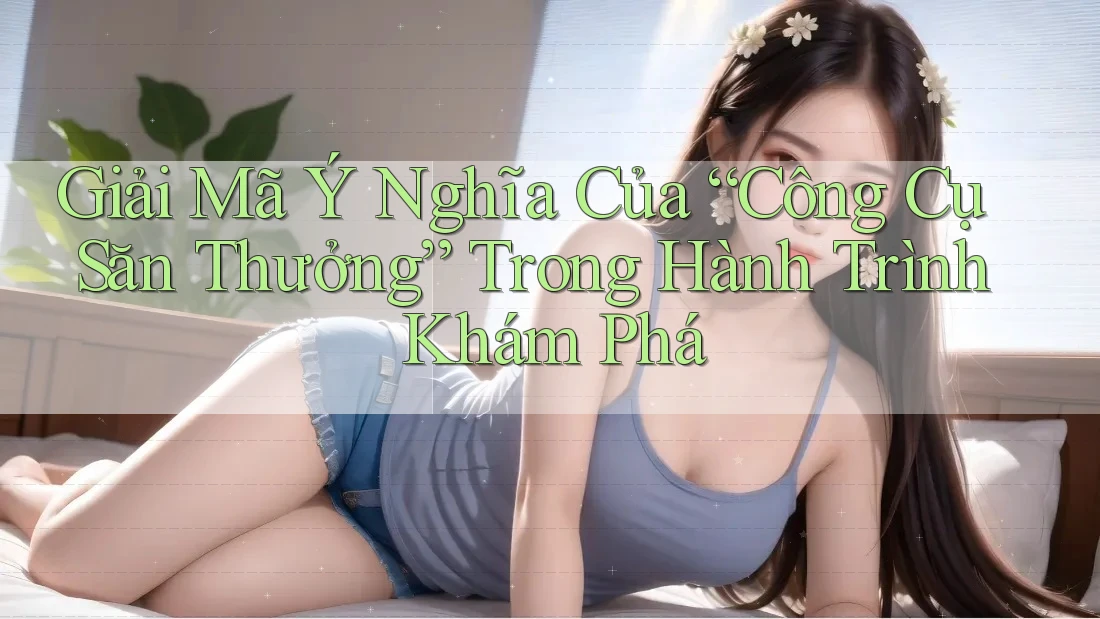 Giải Mã Ý Nghĩa Của “Công Cụ Săn Thưởng” Trong Hành Trình Khám Phá Giải Mã Ý Nghĩa Của “Công Cụ Săn Thưởng” Trong Hành Trình Khám Phá