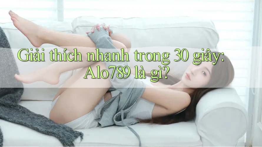 Giải thích nhanh trong 30 giây: Alo789 là gì? Giải thích nhanh trong 30 giây: Alo789 là gì?