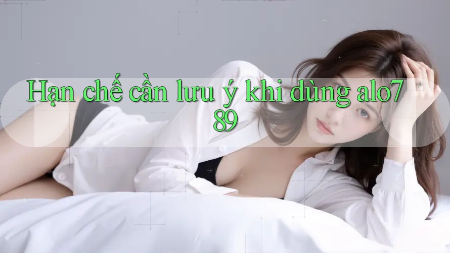 Hạn chế cần lưu ý khi dùng alo789