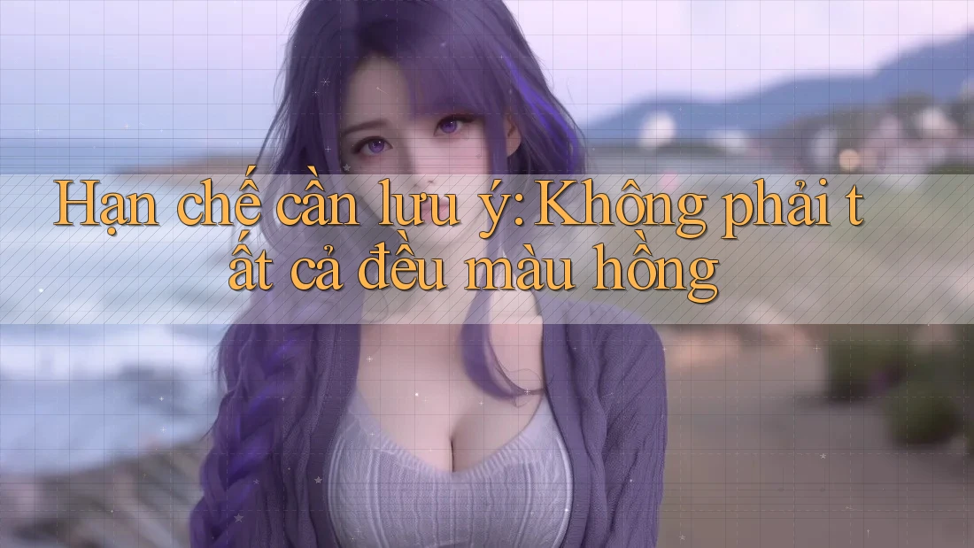Hạn chế cần lưu ý: Không phải tất cả đều màu hồng