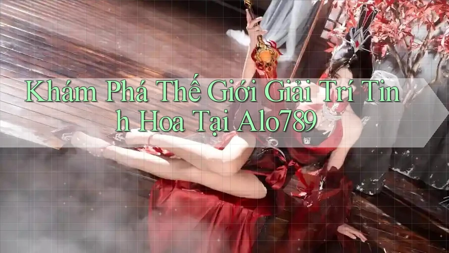 Khám Phá Thế Giới Giải Trí Tinh Hoa Tại Alo789