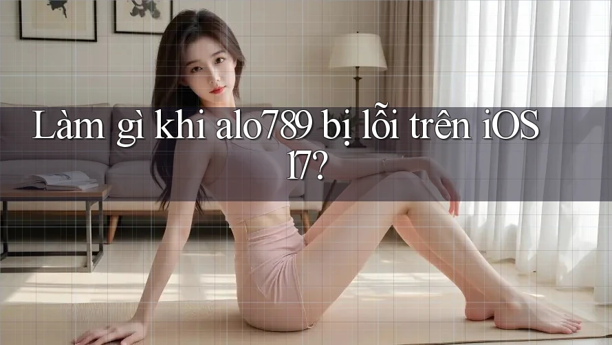 Làm gì khi alo789 bị lỗi trên iOS 17? Làm gì khi alo789 bị lỗi trên iOS 17?