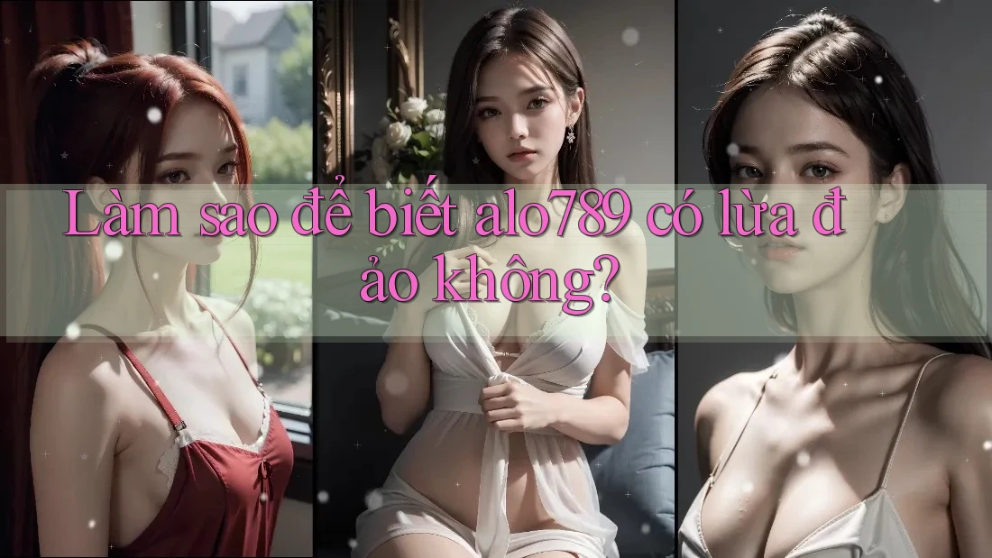 Làm sao để biết alo789 có lừa đảo không?