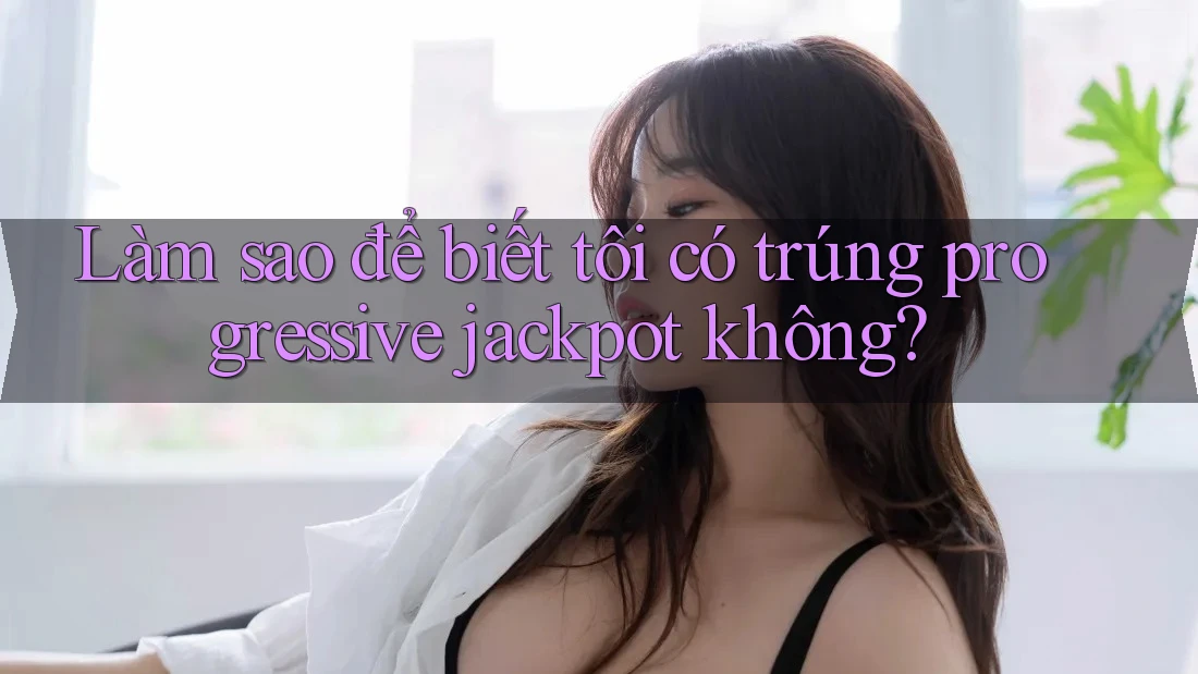 Làm sao để biết tôi có trúng progressive jackpot không?
