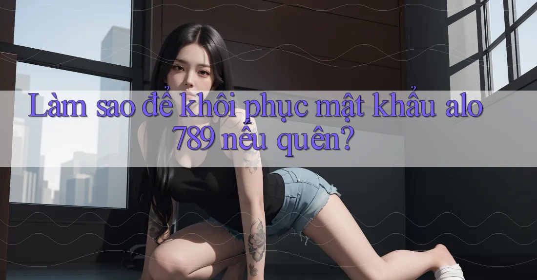 Làm sao để khôi phục mật khẩu alo789 nếu quên? Làm sao để khôi phục mật khẩu alo789 nếu quên?