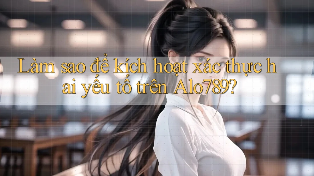 Làm sao để kích hoạt xác thực hai yếu tố trên Alo789? Làm sao để kích hoạt xác thực hai yếu tố trên Alo789?